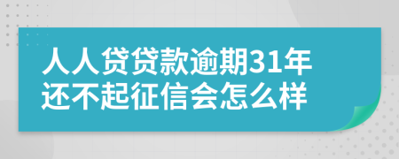 人人贷贷款逾期31年还不起征信会怎么样