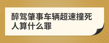 醉驾肇事车辆超速撞死人算什么罪