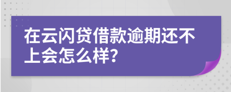 在云闪贷借款逾期还不上会怎么样？