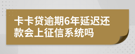 卡卡贷逾期6年延迟还款会上征信系统吗