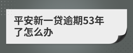 平安新一贷逾期53年了怎么办