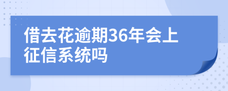 借去花逾期36年会上征信系统吗