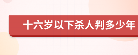 十六岁以下杀人判多少年