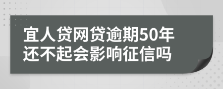 宜人贷网贷逾期50年还不起会影响征信吗