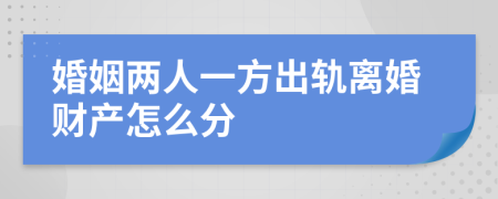 婚姻两人一方出轨离婚财产怎么分