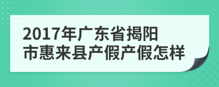 2017年广东省揭阳市惠来县产假产假怎样