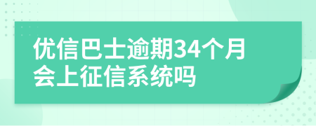 优信巴士逾期34个月会上征信系统吗