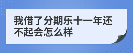 我借了分期乐十一年还不起会怎么样