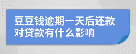 豆豆钱逾期一天后还款对贷款有什么影响