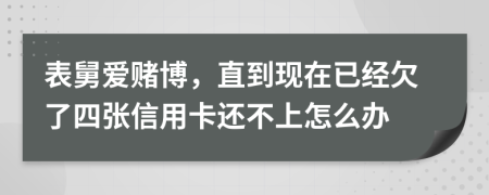 表舅爱赌博，直到现在已经欠了四张信用卡还不上怎么办