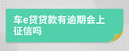 车e贷贷款有逾期会上征信吗