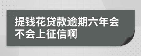 提钱花贷款逾期六年会不会上征信啊