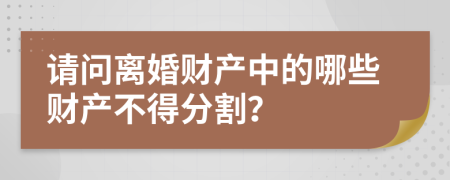 请问离婚财产中的哪些财产不得分割？