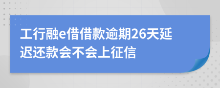 工行融e借借款逾期26天延迟还款会不会上征信