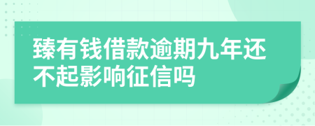 臻有钱借款逾期九年还不起影响征信吗