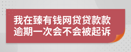 我在臻有钱网贷贷款款逾期一次会不会被起诉