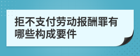 拒不支付劳动报酬罪有哪些构成要件