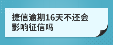 捷信逾期16天不还会影响征信吗