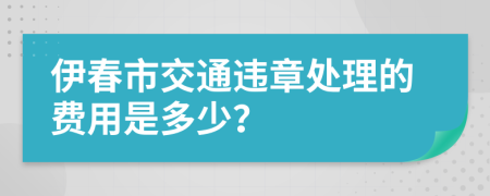 伊春市交通违章处理的费用是多少？