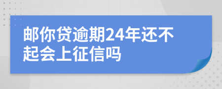 邮你贷逾期24年还不起会上征信吗