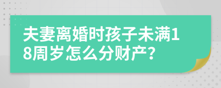 夫妻离婚时孩子未满18周岁怎么分财产？