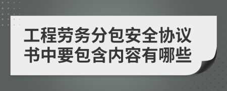 工程劳务分包安全协议书中要包含内容有哪些