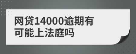 网贷14000逾期有可能上法庭吗