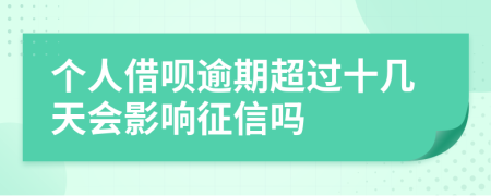 个人借呗逾期超过十几天会影响征信吗