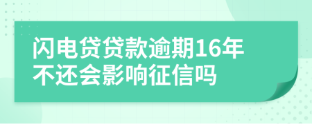 闪电贷贷款逾期16年不还会影响征信吗