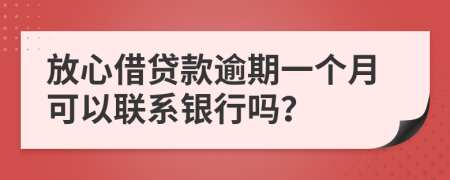 放心借贷款逾期一个月可以联系银行吗？