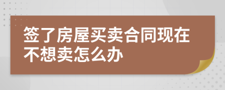 签了房屋买卖合同现在不想卖怎么办