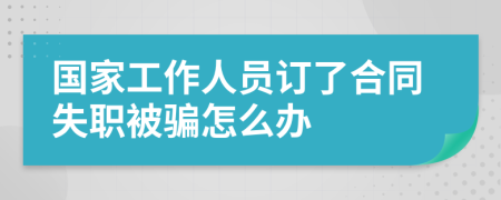 国家工作人员订了合同失职被骗怎么办