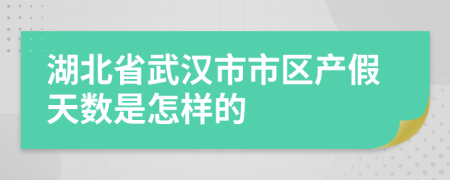 湖北省武汉市市区产假天数是怎样的