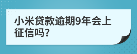 小米贷款逾期9年会上征信吗？