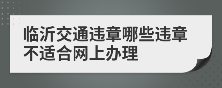 临沂交通违章哪些违章不适合网上办理