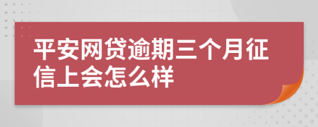 平安网贷逾期三个月征信上会怎么样