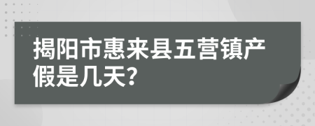 揭阳市惠来县五营镇产假是几天？