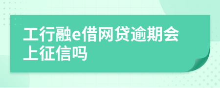 工行融e借网贷逾期会上征信吗