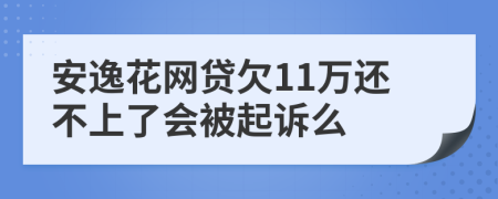 安逸花网贷欠11万还不上了会被起诉么