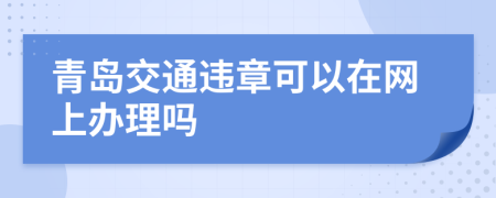 青岛交通违章可以在网上办理吗