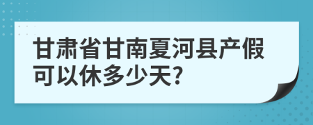 甘肃省甘南夏河县产假可以休多少天?