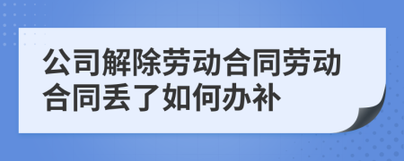 公司解除劳动合同劳动合同丢了如何办补
