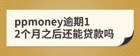 ppmoney逾期12个月之后还能贷款吗