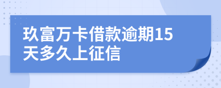 玖富万卡借款逾期15天多久上征信