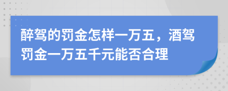 醉驾的罚金怎样一万五，酒驾罚金一万五千元能否合理