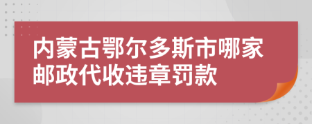 内蒙古鄂尔多斯市哪家邮政代收违章罚款