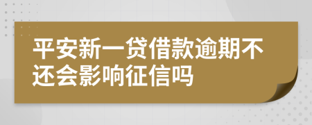 平安新一贷借款逾期不还会影响征信吗