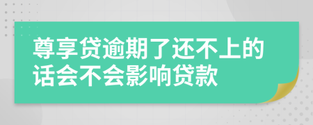 尊享贷逾期了还不上的话会不会影响贷款