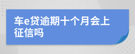 车e贷逾期十个月会上征信吗