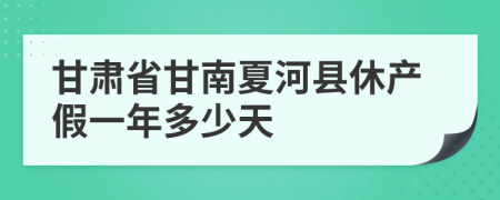 甘肃省甘南夏河县休产假一年多少天